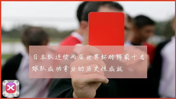 日本队连续两届世界杯对阵前十名球队成功拿分的历史性成就
