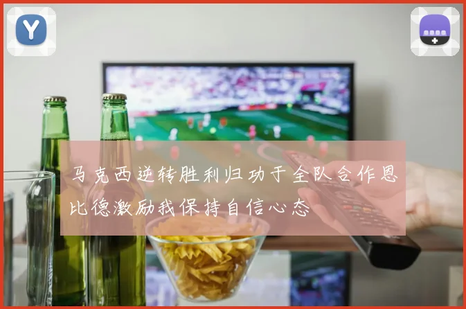 马克西逆转胜利归功于全队合作恩比德激励我保持自信心态