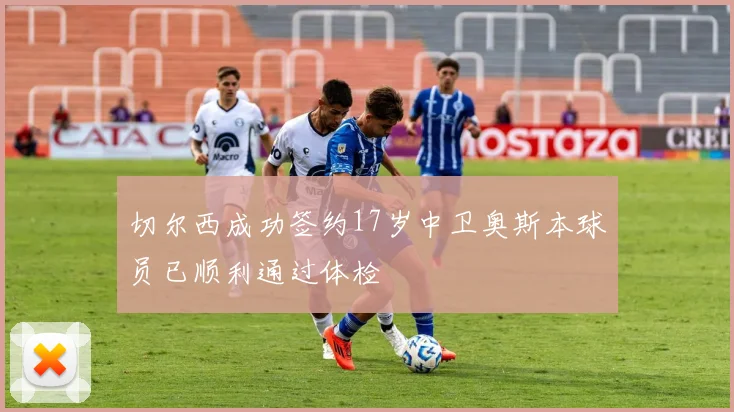 切尔西成功签约17岁中卫奥斯本球员已顺利通过体检