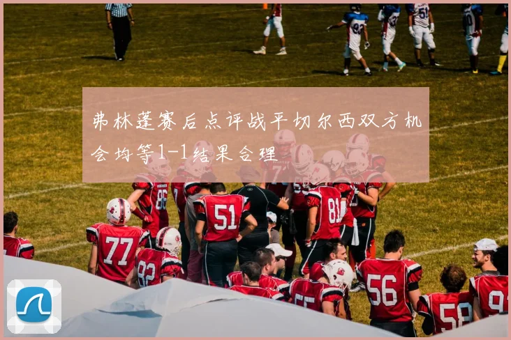 弗林蓬赛后点评战平切尔西双方机会均等1-1结果合理