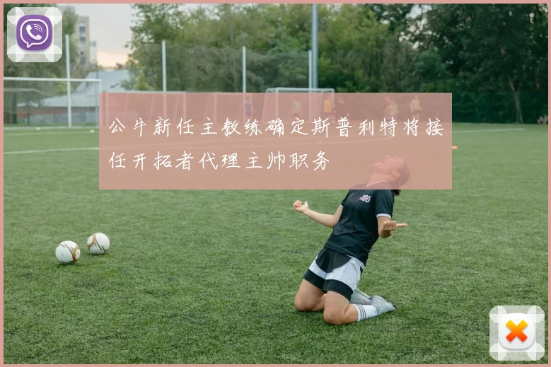 公牛新任主教练确定斯普利特将接任开拓者代理主帅职务