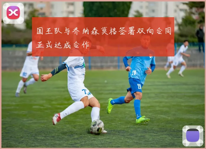 国王队与乔纳森莫格签署双向合同正式达成合作