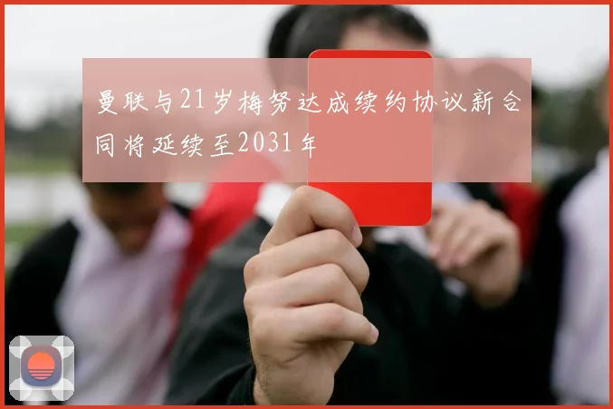 曼联与21岁梅努达成续约协议新合同将延续至2031年